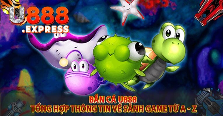 Bắn Cá U888 - Tổng hợp thông tin về sảnh game từ A - Z