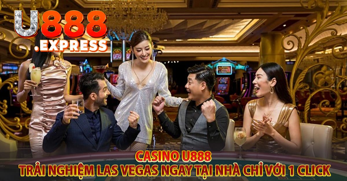 Casino u888 - Trải nghiệm Las Vegas ngay tại nhà chỉ với 1 click