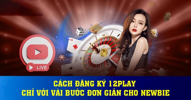 Cách Đăng Ký 12play Chỉ Với Vài Bước Đơn Giản Cho Newbie