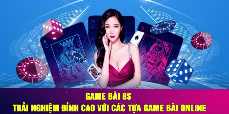 Game bài 8S – Trải Nghiệm Đỉnh Cao Với Các Tựa Game Bài Online
