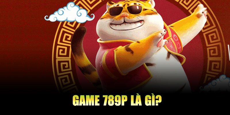Game 789P là gì?
