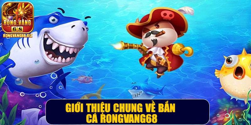 Giới thiệu chung về bắn cá Rongvang68