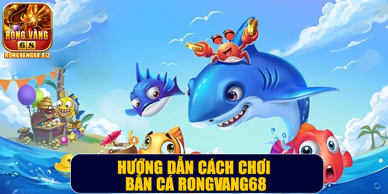 Hướng dẫn cách chơi bắn cá Rongvang68