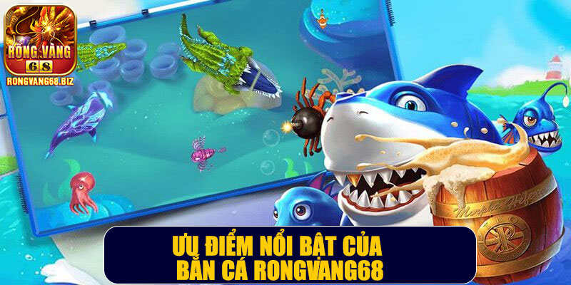 Ưu điểm nổi bật của bắn cá Rongvang68