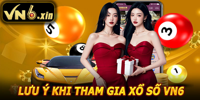Lưu Ý Khi Tham Gia Xổ Số VN6