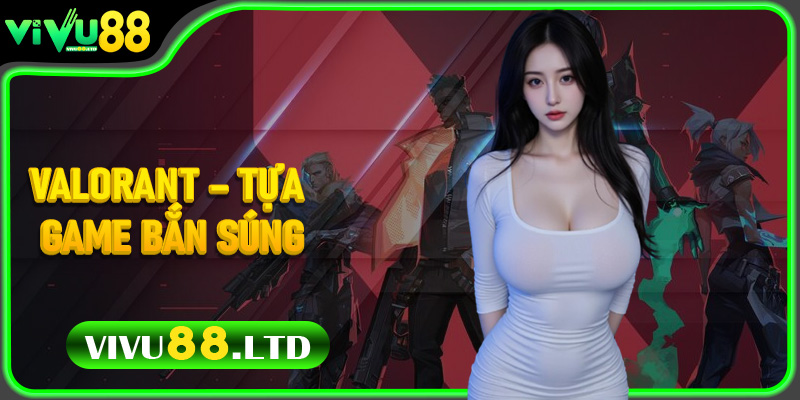 Valorant – Tựa Game Bắn Súng