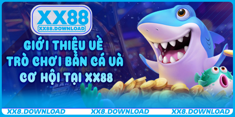 Giới thiệu về trò chơi bắn cá và cơ hội tại XX88