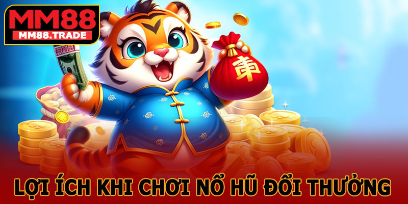Lợi Ích Khi Chơi Nổ Hũ Đổi Thưởng MM88